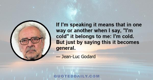 If I'm speaking it means that in one way or another when I say, I'm cold it belongs to me: I'm cold. But just by saying this it becomes general.