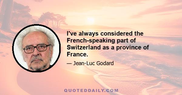 I've always considered the French-speaking part of Switzerland as a province of France.