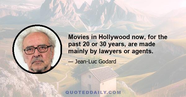 Movies in Hollywood now, for the past 20 or 30 years, are made mainly by lawyers or agents.