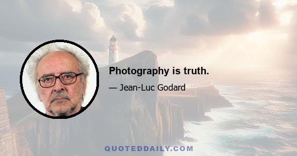 Photography is truth.