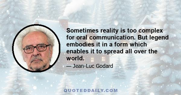 Sometimes reality is too complex for oral communication. But legend embodies it in a form which enables it to spread all over the world.