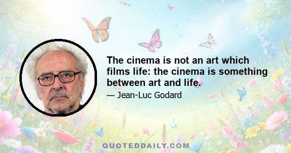 The cinema is not an art which films life: the cinema is something between art and life.