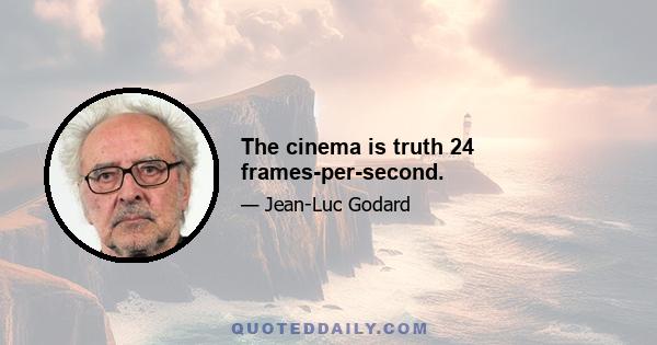 The cinema is truth 24 frames-per-second.