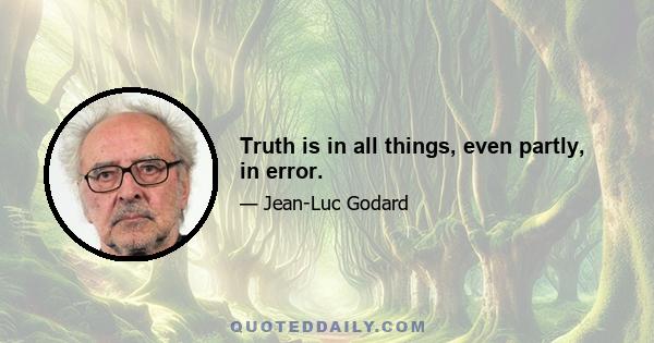 Truth is in all things, even partly, in error.