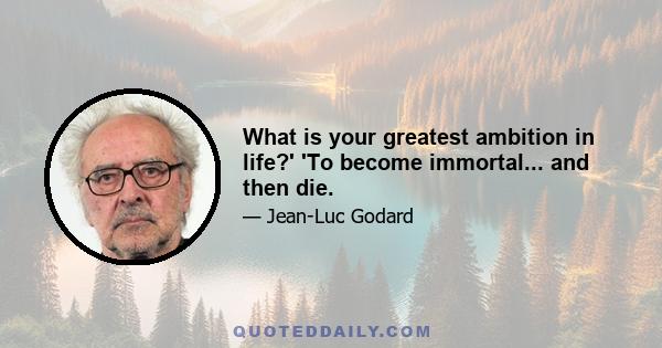 What is your greatest ambition in life?' 'To become immortal... and then die.