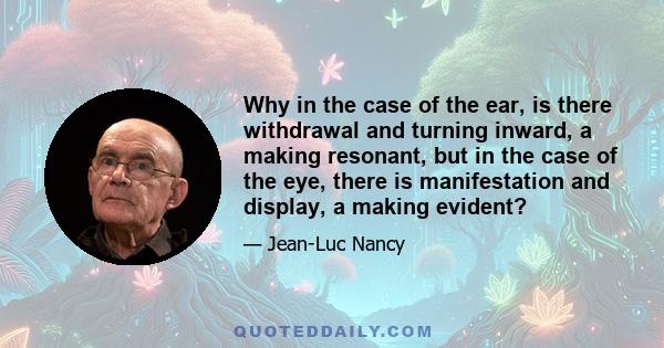 Why in the case of the ear, is there withdrawal and turning inward, a making resonant, but in the case of the eye, there is manifestation and display, a making evident?