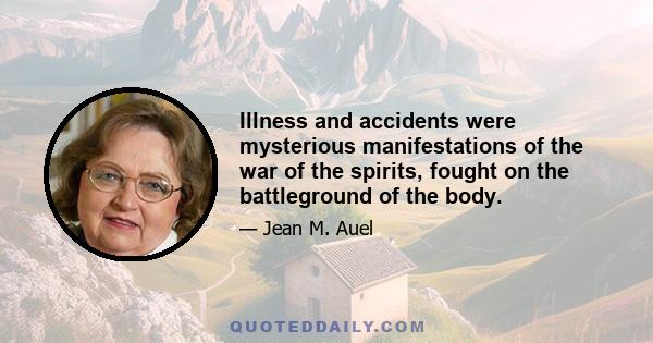 Illness and accidents were mysterious manifestations of the war of the spirits, fought on the battleground of the body.