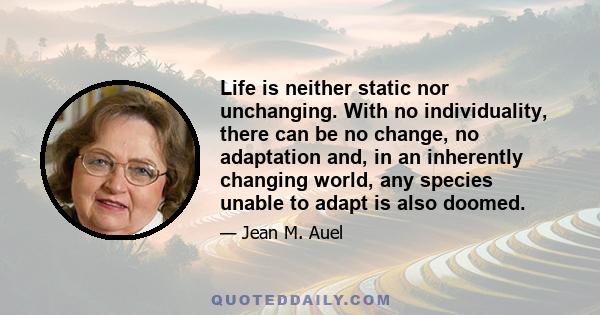 Life is neither static nor unchanging. With no individuality, there can be no change, no adaptation and, in an inherently changing world, any species unable to adapt is also doomed.