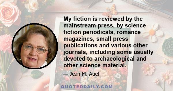 My fiction is reviewed by the mainstream press, by science fiction periodicals, romance magazines, small press publications and various other journals, including some usually devoted to archaeological and other science