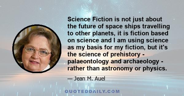 Science Fiction is not just about the future of space ships travelling to other planets, it is fiction based on science and I am using science as my basis for my fiction, but it's the science of prehistory -