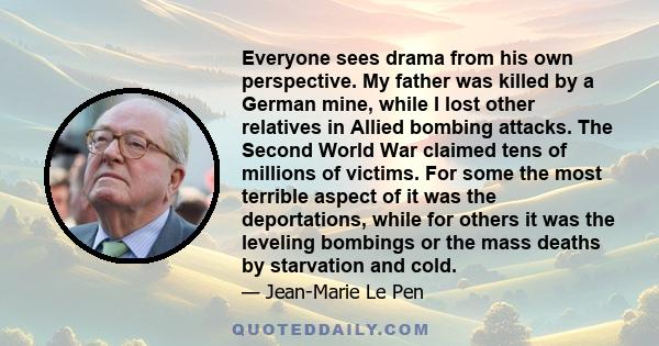 Everyone sees drama from his own perspective. My father was killed by a German mine, while I lost other relatives in Allied bombing attacks. The Second World War claimed tens of millions of victims. For some the most