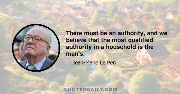 There must be an authority, and we believe that the most qualified authority in a household is the man's.