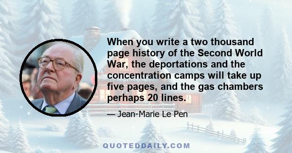 When you write a two thousand page history of the Second World War, the deportations and the concentration camps will take up five pages, and the gas chambers perhaps 20 lines.