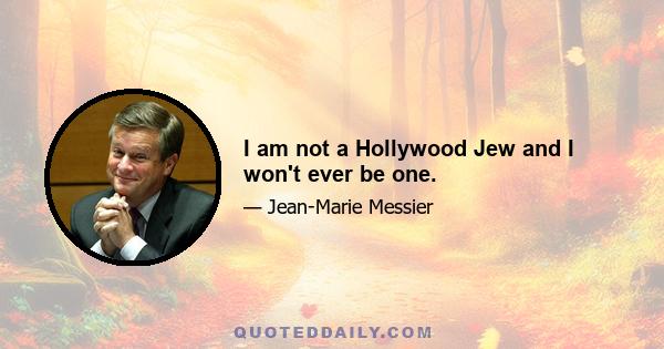 I am not a Hollywood Jew and I won't ever be one.