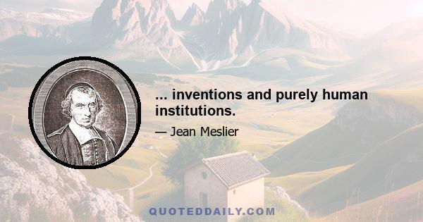 ... inventions and purely human institutions.