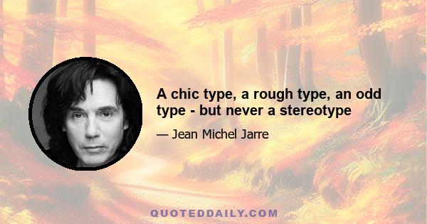 A chic type, a rough type, an odd type - but never a stereotype