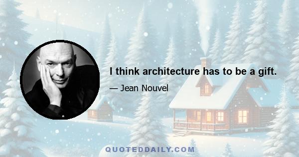 I think architecture has to be a gift.