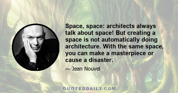 Space, space: architects always talk about space! But creating a space is not automatically doing architecture. With the same space, you can make a masterpiece or cause a disaster.