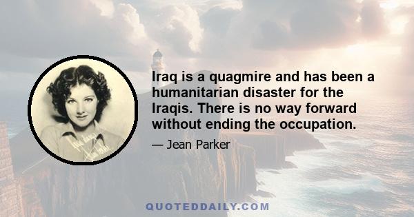 Iraq is a quagmire and has been a humanitarian disaster for the Iraqis. There is no way forward without ending the occupation.