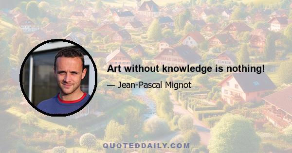 Art without knowledge is nothing!