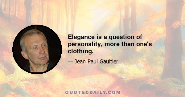 Elegance is a question of personality, more than one's clothing.