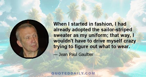 When I started in fashion, I had already adopted the sailor-striped sweater as my uniform; that way, I wouldn't have to drive myself crazy trying to figure out what to wear.