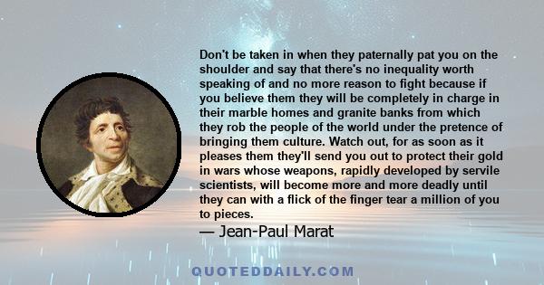 Don't be taken in when they paternally pat you on the shoulder and say that there's no inequality worth speaking of and no more reason to fight because if you believe them they will be completely in charge in their