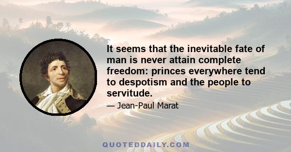 It seems that the inevitable fate of man is never attain complete freedom: princes everywhere tend to despotism and the people to servitude.