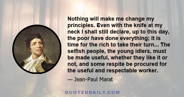 Nothing will make me change my principles. Even with the knife at my neck I shall still declare, up to this day, the poor have done everything; it is time for the rich to take their turn... The selfish people, the young 