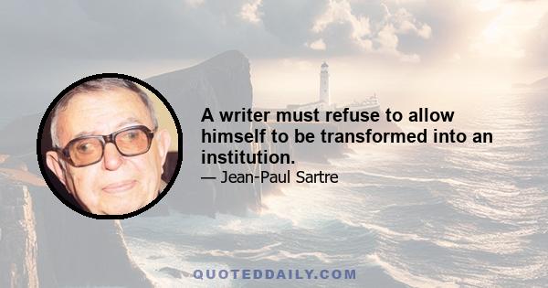 A writer must refuse to allow himself to be transformed into an institution.