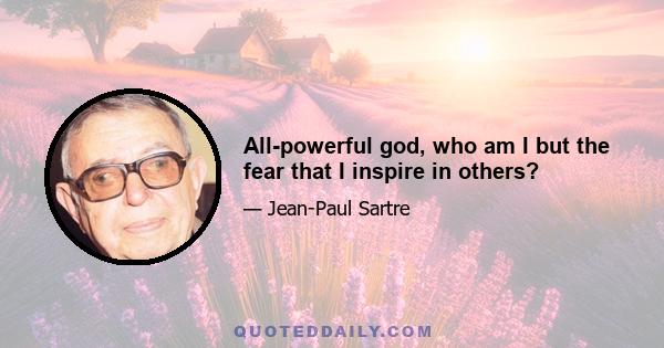 All-powerful god, who am I but the fear that I inspire in others?