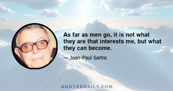 As far as men go, it is not what they are that interests me, but what they can become.