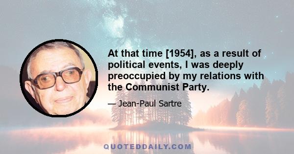 At that time [1954], as a result of political events, I was deeply preoccupied by my relations with the Communist Party.