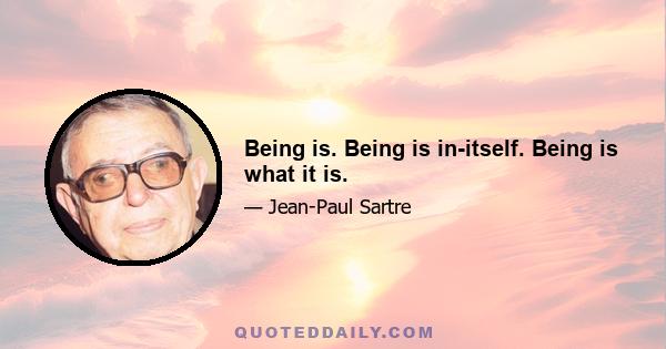 Being is. Being is in-itself. Being is what it is.