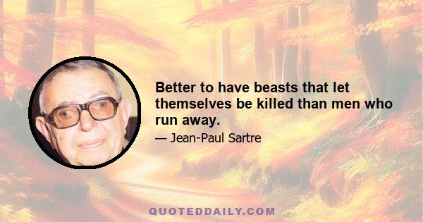 Better to have beasts that let themselves be killed than men who run away.