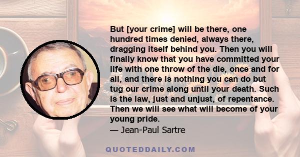 But [your crime] will be there, one hundred times denied, always there, dragging itself behind you. Then you will finally know that you have committed your life with one throw of the die, once and for all, and there is