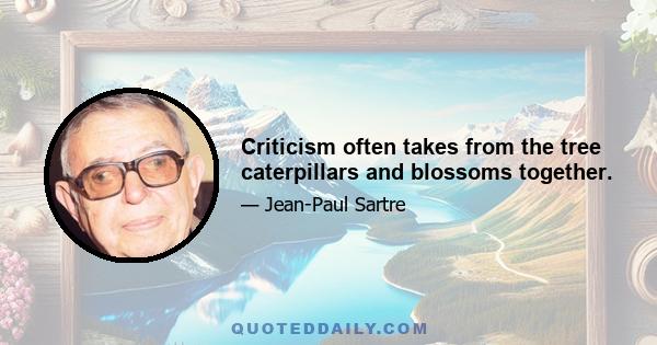 Criticism often takes from the tree caterpillars and blossoms together.