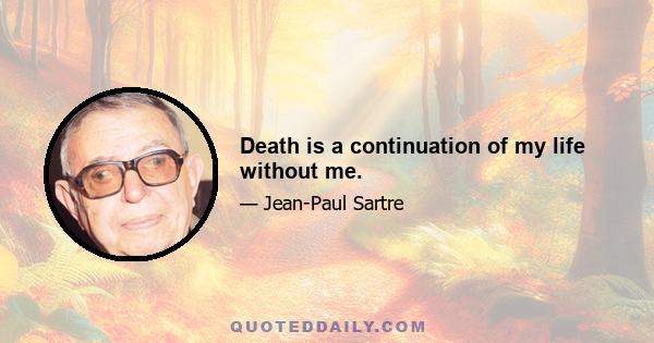 Death is a continuation of my life without me.