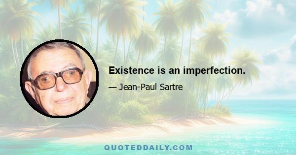 Existence is an imperfection.