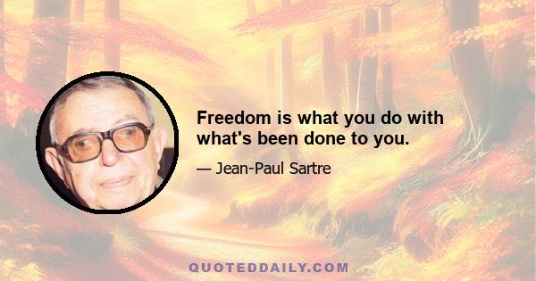 Freedom is what you do with what's been done to you.