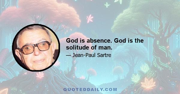 God is absence. God is the solitude of man.