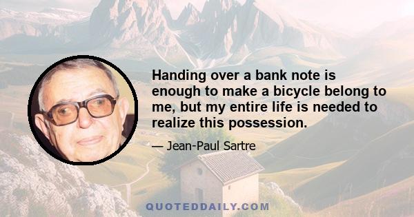 Handing over a bank note is enough to make a bicycle belong to me, but my entire life is needed to realize this possession.