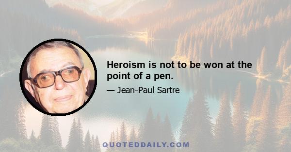 Heroism is not to be won at the point of a pen.