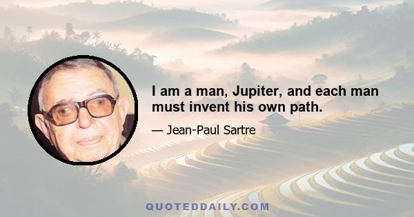 I am a man, Jupiter, and each man must invent his own path.