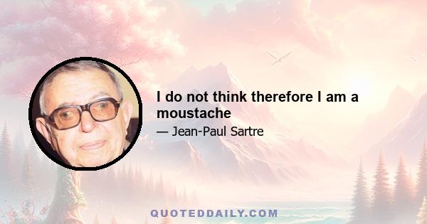 I do not think therefore I am a moustache