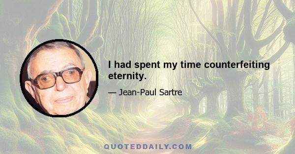 I had spent my time counterfeiting eternity.