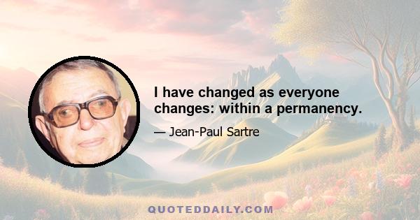 I have changed as everyone changes: within a permanency.