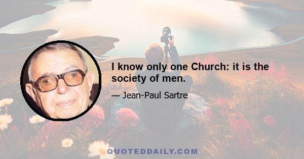 I know only one Church: it is the society of men.