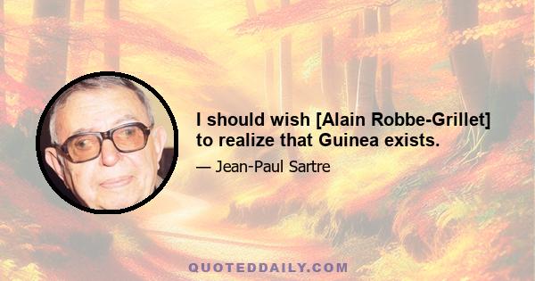 I should wish [Alain Robbe-Grillet] to realize that Guinea exists.