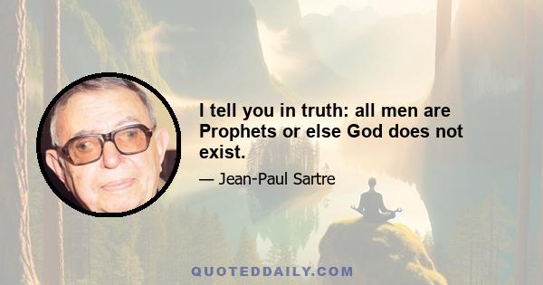 I tell you in truth: all men are Prophets or else God does not exist.